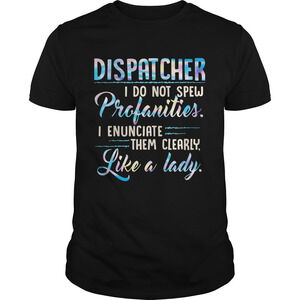 Dispatcher I Do Not Spew Profanities Enunciate Them Clearly Like A Lady Shirt